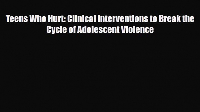 Read ‪Teens Who Hurt: Clinical Interventions to Break the Cycle of Adolescent Violence‬ Ebook