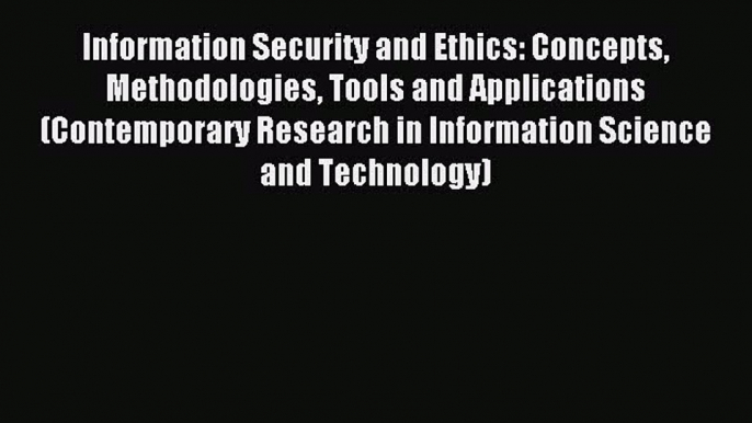 Read Information Security and Ethics: Concepts Methodologies Tools and Applications (Contemporary