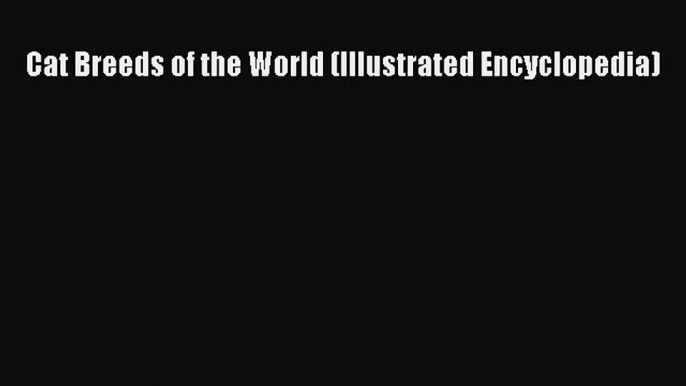 Read Cat Breeds of the World (Illustrated Encyclopedia) Ebook Free