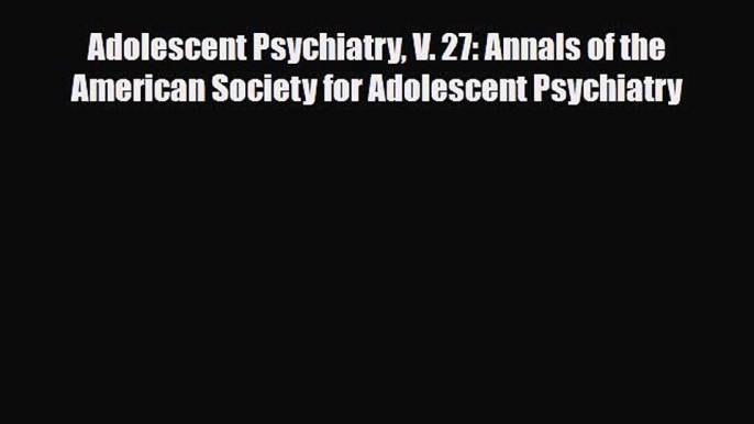 Read ‪Adolescent Psychiatry V. 27: Annals of the American Society for Adolescent Psychiatry‬