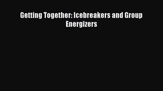 Download Getting Together: Icebreakers and Group Energizers PDF Online