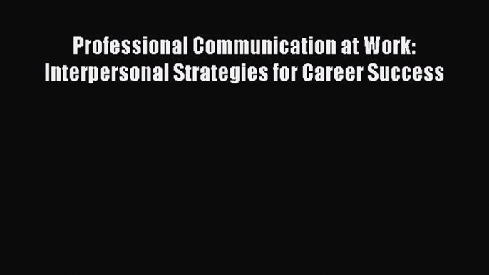 Read Professional Communication at Work: Interpersonal Strategies for Career Success Ebook