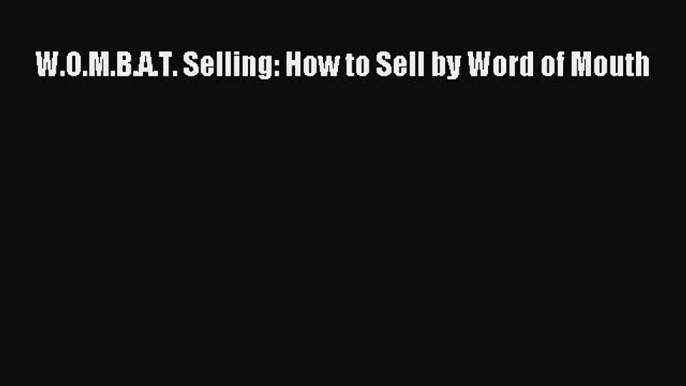 Download W.O.M.B.A.T. Selling: How to Sell by Word of Mouth PDF Free