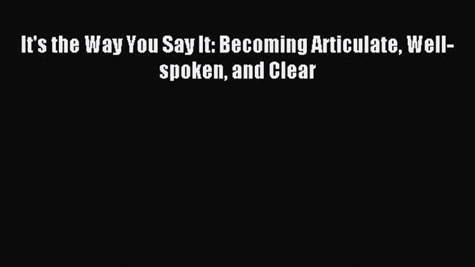 Read It's the Way You Say It: Becoming Articulate Well-spoken and Clear Ebook Free