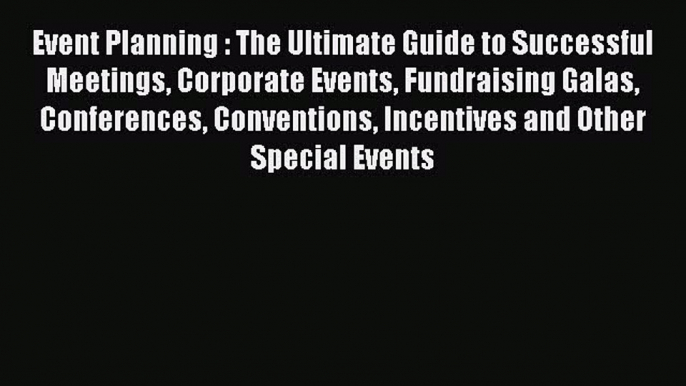 Read Event Planning : The Ultimate Guide to Successful Meetings Corporate Events Fundraising