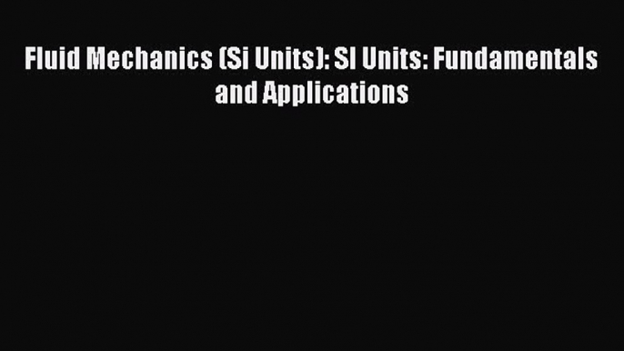 Download Fluid Mechanics (Si Units): SI Units: Fundamentals and Applications  EBook