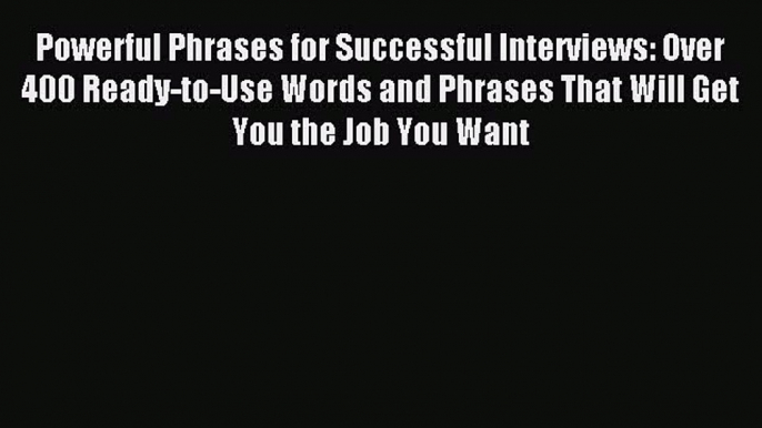 Read Powerful Phrases for Successful Interviews: Over 400 Ready-to-Use Words and Phrases That