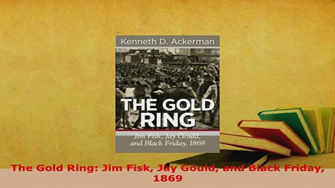 PDF  The Gold Ring Jim Fisk Jay Gould and Black Friday 1869 PDF Online