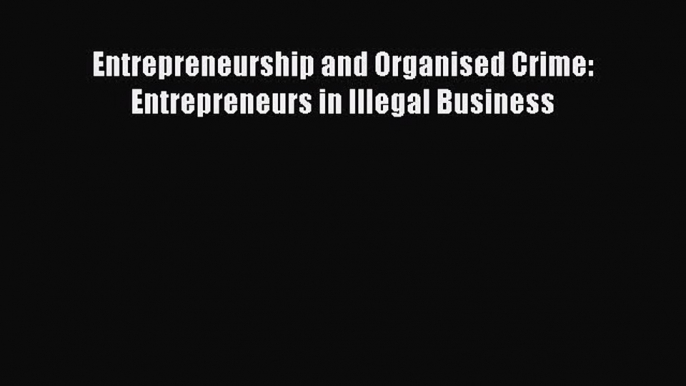 Download Entrepreneurship and Organised Crime: Entrepreneurs in Illegal Business Ebook Free