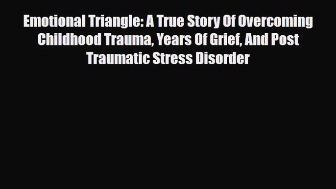 Read ‪Emotional Triangle: A True Story Of Overcoming Childhood Trauma Years Of Grief And Post