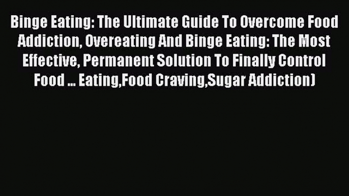 Read Binge Eating: The Ultimate Guide To Overcome Food Addiction Overeating And Binge Eating: