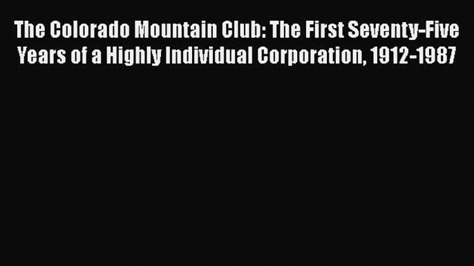 PDF The Colorado Mountain Club: The First Seventy-Five Years of a Highly Individual Corporation