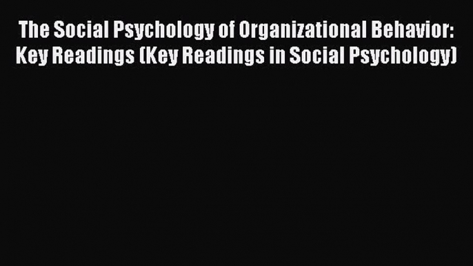 Read The Social Psychology of Organizational Behavior: Key Readings (Key Readings in Social