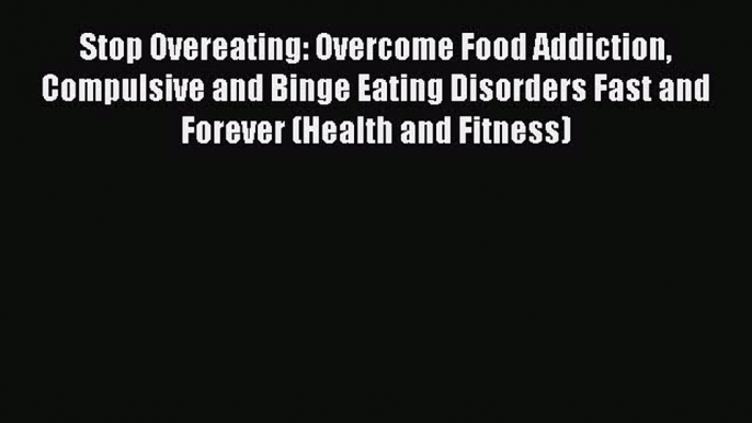 Read Stop Overeating: Overcome Food Addiction Compulsive and Binge Eating Disorders Fast and