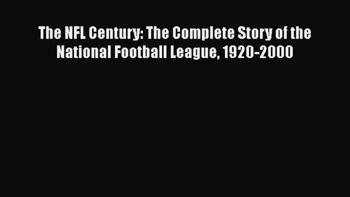 PDF The NFL Century: The Complete Story of the National Football League 1920-2000  EBook