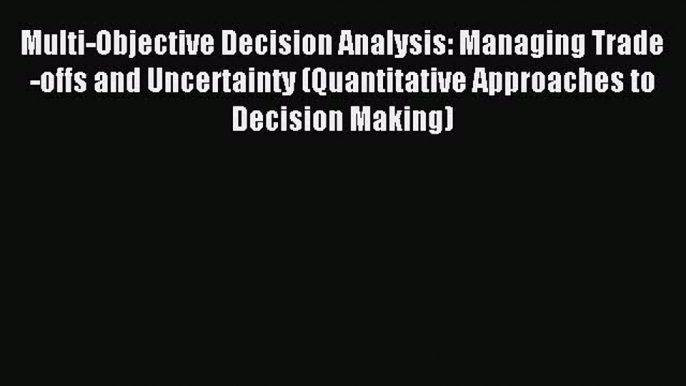 Read Multi-Objective Decision Analysis: Managing Trade-offs and Uncertainty (Quantitative Approaches