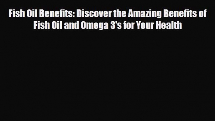 Read ‪Fish Oil Benefits: Discover the Amazing Benefits of Fish Oil and Omega 3's for Your Health‬