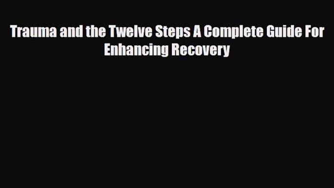 Download ‪Trauma and the Twelve Steps A Complete Guide For Enhancing Recovery‬ PDF Online