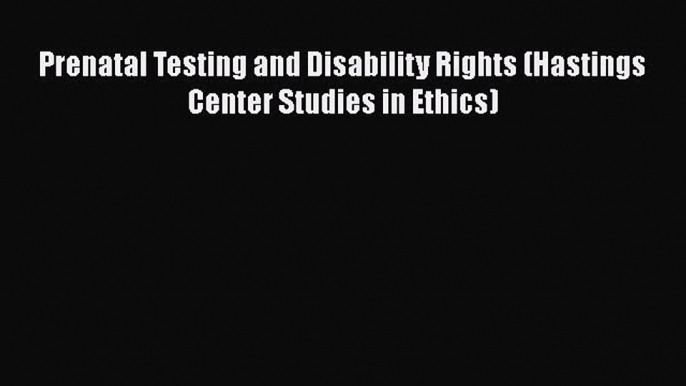 Download Prenatal Testing and Disability Rights (Hastings Center Studies in Ethics)  Read Online