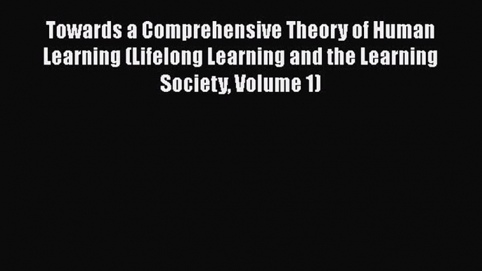 Read Towards a Comprehensive Theory of Human Learning (Lifelong Learning and the Learning Society