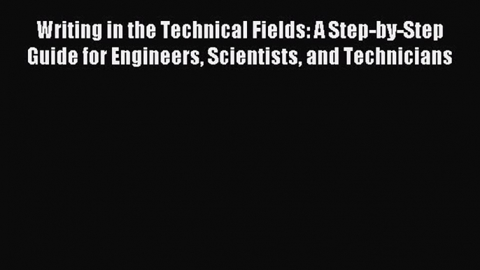 Read Writing in the Technical Fields: A Step-by-Step Guide for Engineers Scientists and Technicians