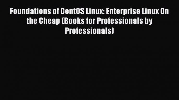 Read Foundations of CentOS Linux: Enterprise Linux On the Cheap (Books for Professionals by