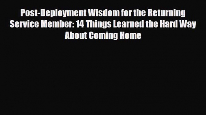 Read ‪Post-Deployment Wisdom for the Returning Service Member: 14 Things Learned the Hard Way