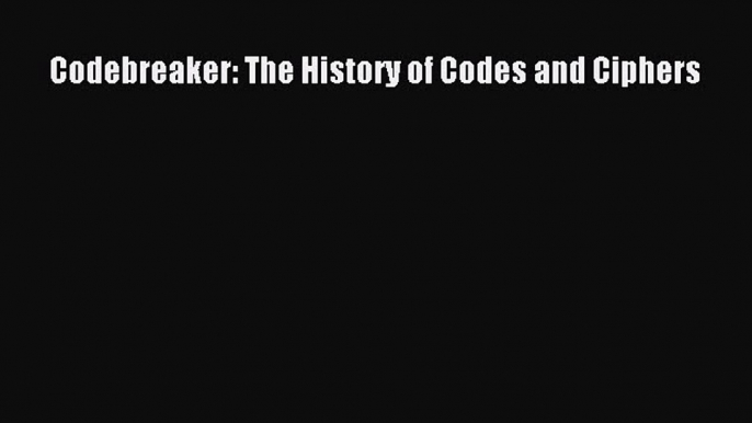 Read Codebreaker: The History of Codes and Ciphers Ebook Free