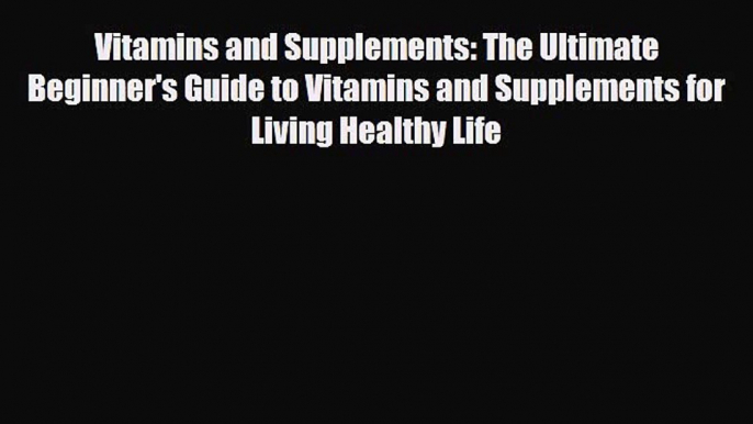 Read ‪Vitamins and Supplements: The Ultimate Beginner's Guide to Vitamins and Supplements for