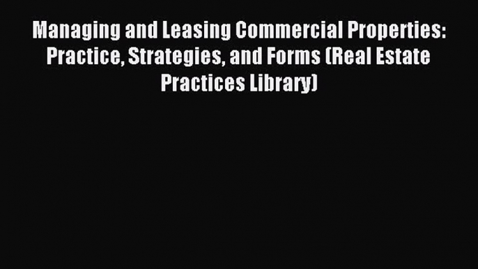 Read Managing and Leasing Commercial Properties: Practice Strategies and Forms (Real Estate