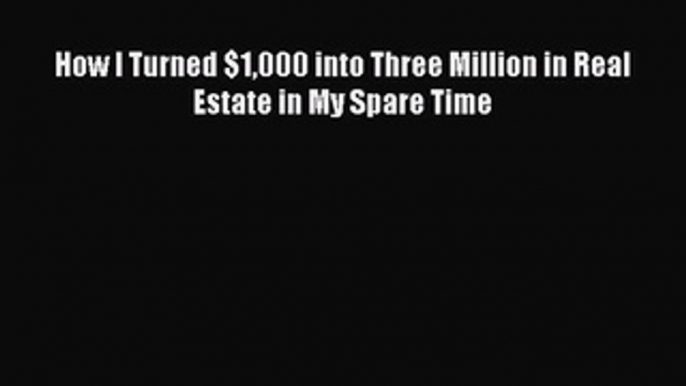 Read How I Turned $1000 into Three Million in Real Estate in My Spare Time Ebook Free