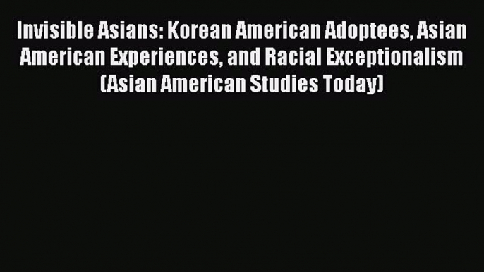 PDF Invisible Asians: Korean American Adoptees Asian American Experiences and Racial Exceptionalism