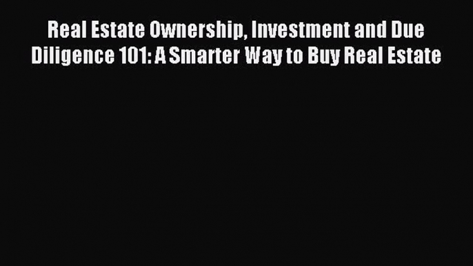 Read Real Estate Ownership Investment and Due Diligence 101: A Smarter Way to Buy Real Estate