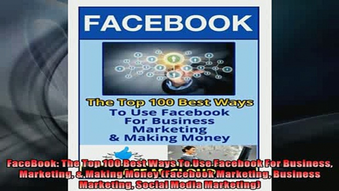 DOWNLOAD PDF  FaceBook The Top 100 Best Ways To Use Facebook For Business Marketing  Making Money FULL FREE