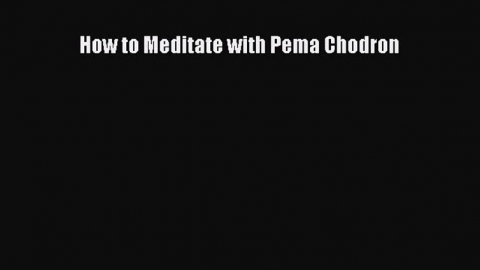 PDF How to Meditate with Pema Chodron Free Books