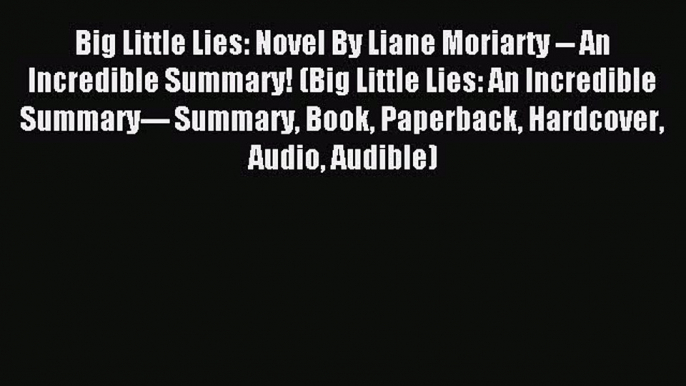 Read Big Little Lies: Novel By Liane Moriarty -- An Incredible Summary! (Big Little Lies: An