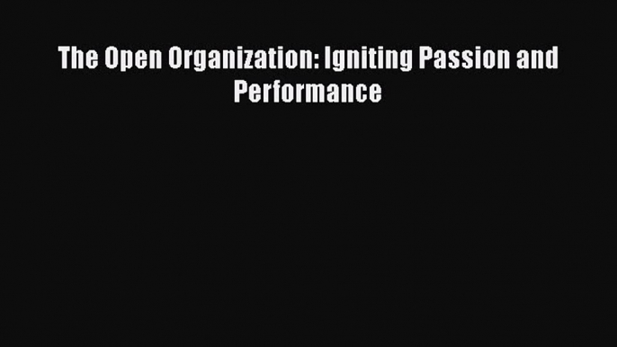 [PDF] The Open Organization: Igniting Passion and Performance [Read] Full Ebook