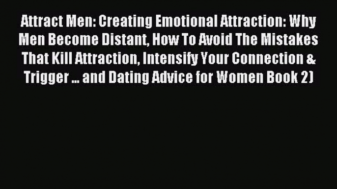 Read Attract Men: Creating Emotional Attraction: Why Men Become Distant How To Avoid The Mistakes