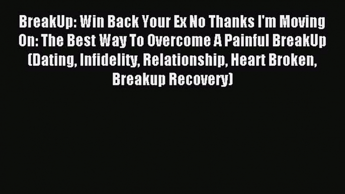 Download BreakUp: Win Back Your Ex No Thanks I'm Moving On: The Best Way To Overcome A Painful