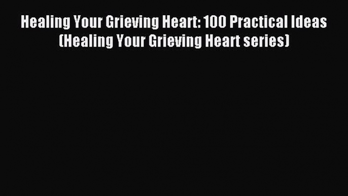 Read Healing Your Grieving Heart: 100 Practical Ideas (Healing Your Grieving Heart series)