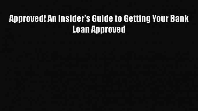 [PDF] Approved! An Insider's Guide to Getting Your Bank Loan Approved [Read] Online