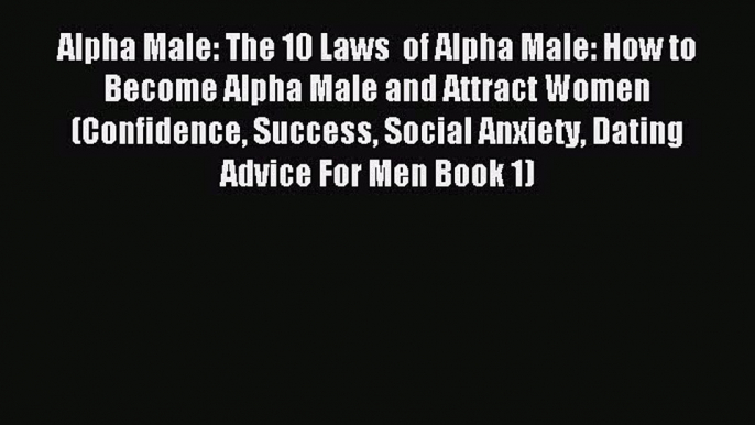 Download Alpha Male: The 10 Laws  of Alpha Male: How to Become Alpha Male and Attract Women