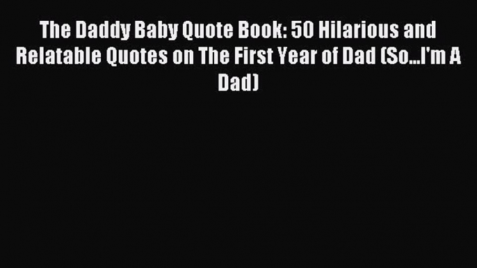 Read The Daddy Baby Quote Book: 50 Hilarious and Relatable Quotes on The First Year of Dad