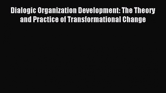 Read Dialogic Organization Development: The Theory and Practice of Transformational Change