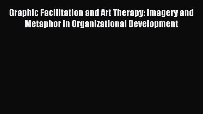 Read Graphic Facilitation and Art Therapy: Imagery and Metaphor in Organizational Development