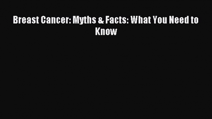 Read Breast Cancer: Myths & Facts: What You Need to Know Ebook Free