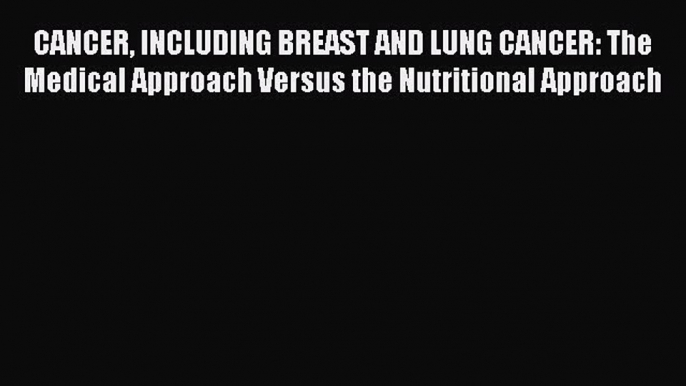 Read CANCER INCLUDING BREAST AND LUNG CANCER: The Medical Approach Versus the Nutritional Approach