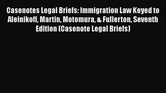 PDF Casenotes Legal Briefs: Immigration Law Keyed to Aleinikoff Martin Motomura & Fullerton