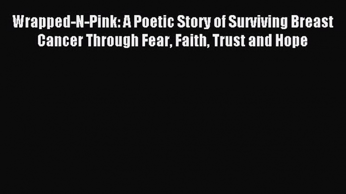 Read Wrapped-N-Pink: A Poetic Story of Surviving Breast Cancer Through Fear Faith Trust and