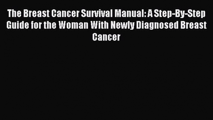 Read The Breast Cancer Survival Manual: A Step-By-Step Guide for the Woman With Newly Diagnosed